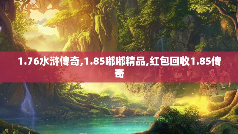 1.76水浒传奇,1.85嘟嘟精品,红包回收1.85传奇
