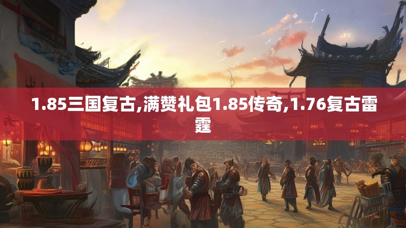 1.85三国复古,满赞礼包1.85传奇,1.76复古雷霆