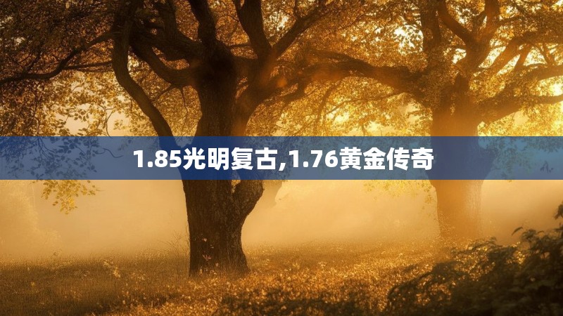 1.85光明复古,1.76黄金传奇