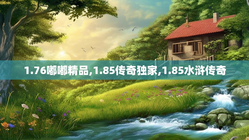 1.76嘟嘟精品,1.85传奇独家,1.85水浒传奇