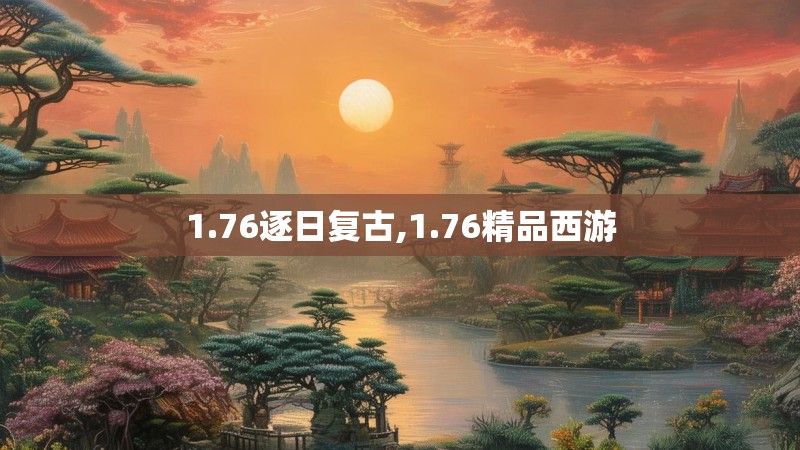 1.76逐日复古,1.76精品西游