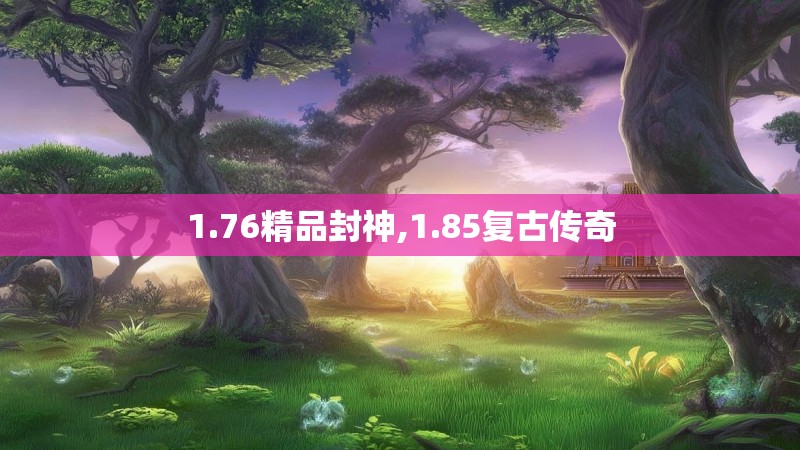 1.76精品封神,1.85复古传奇