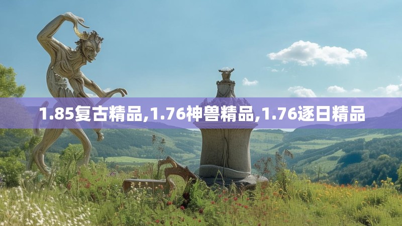 1.85复古精品,1.76神兽精品,1.76逐日精品