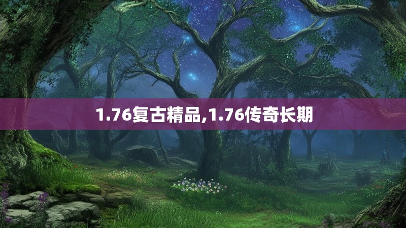 1.76复古精品,1.76传奇长期