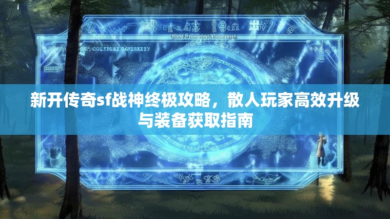新开传奇sf战神终极攻略，散人玩家高效升级与装备获取指南