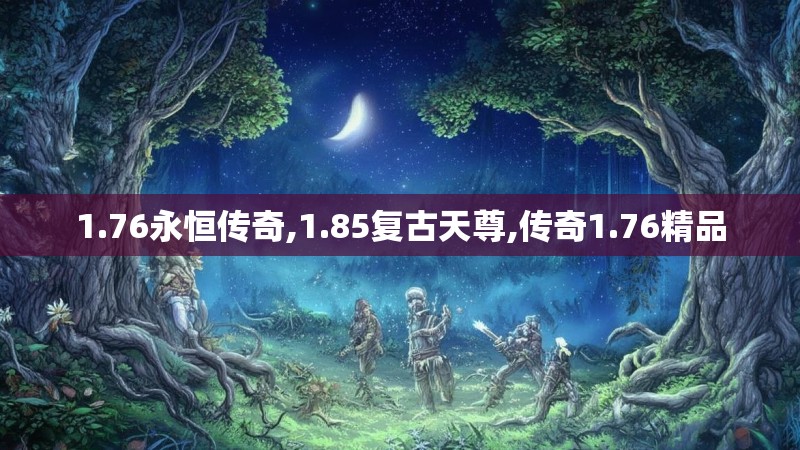 1.76永恒传奇,1.85复古天尊,传奇1.76精品