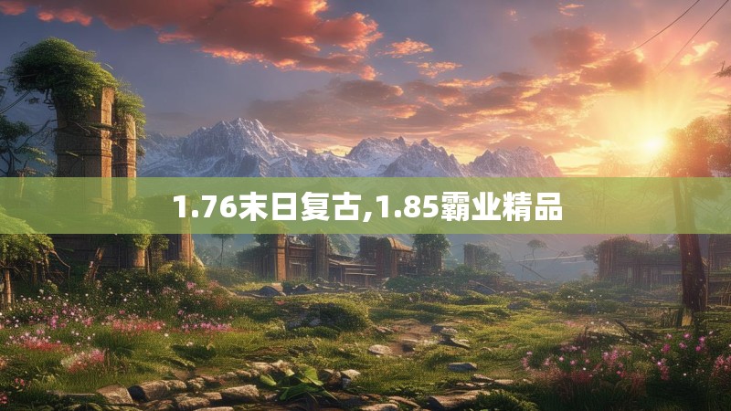 1.76末日复古,1.85霸业精品