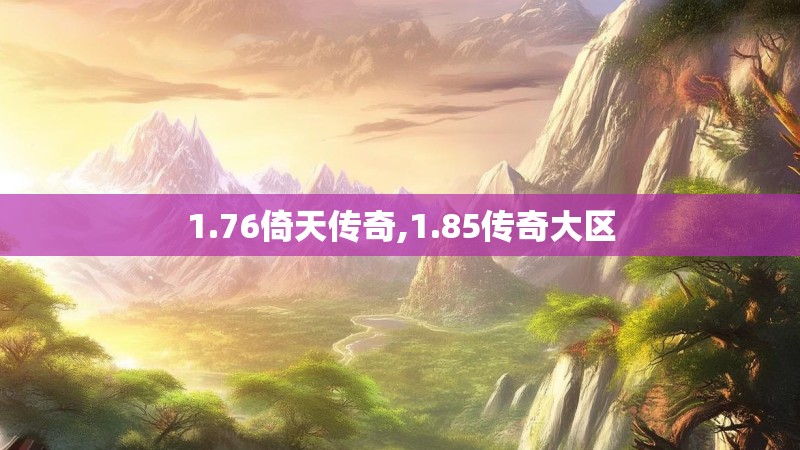 1.76倚天传奇,1.85传奇大区