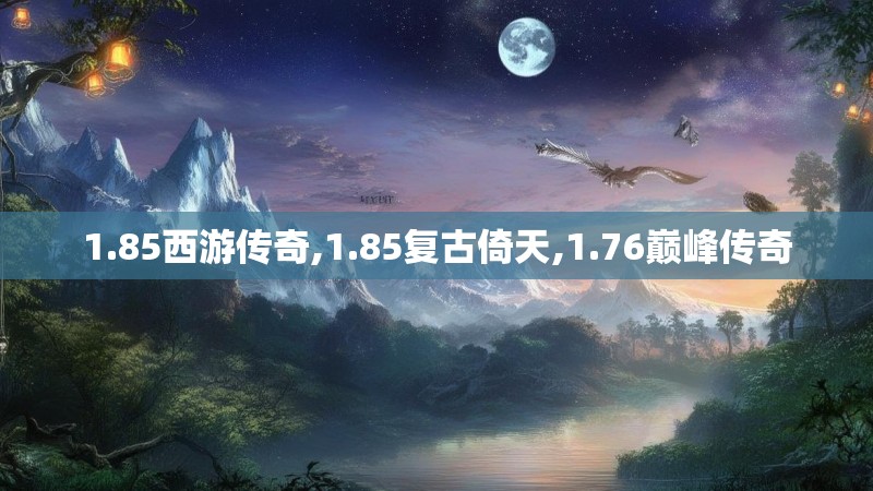 1.85西游传奇,1.85复古倚天,1.76巅峰传奇