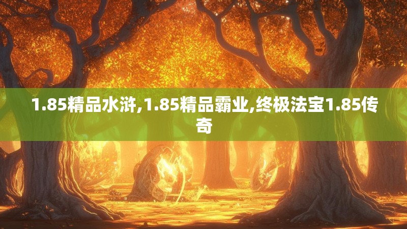 1.85精品水浒,1.85精品霸业,终极法宝1.85传奇