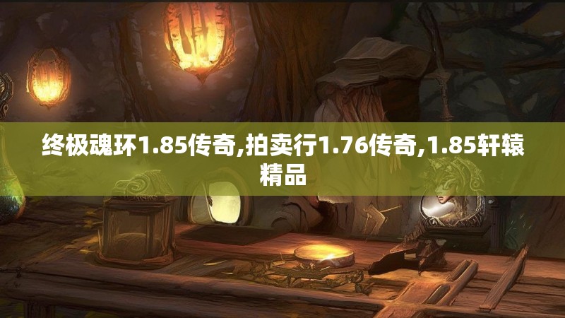 终极魂环1.85传奇,拍卖行1.76传奇,1.85轩辕精品