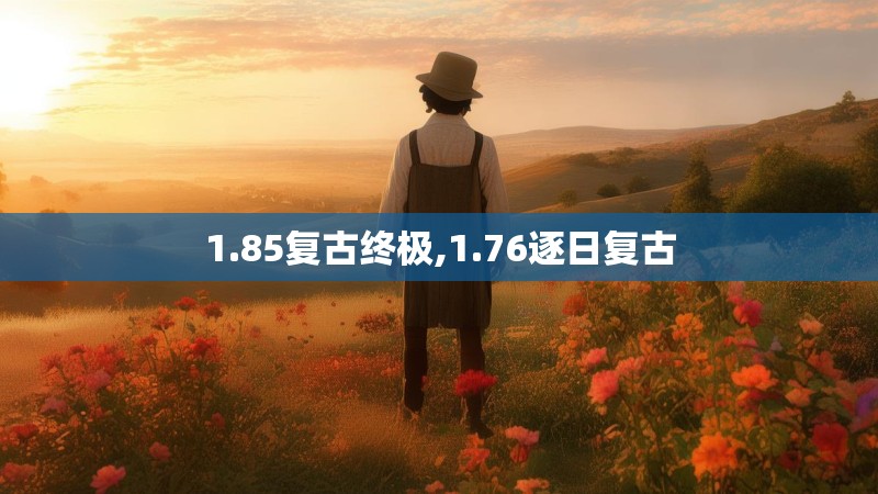 1.85复古终极,1.76逐日复古