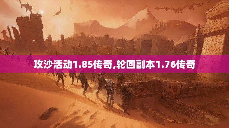 攻沙活动1.85传奇,轮回副本1.76传奇