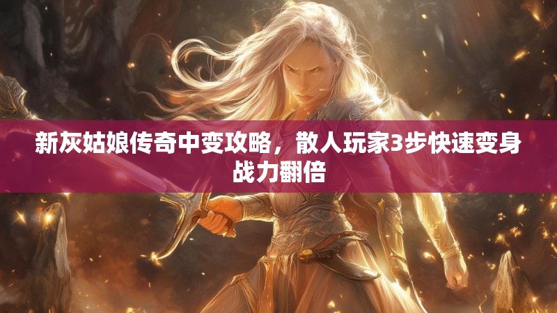 新灰姑娘传奇中变攻略，散人玩家3步快速变身战力翻倍