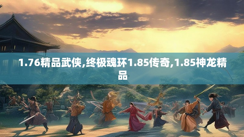 1.76精品武侠,终极魂环1.85传奇,1.85神龙精品