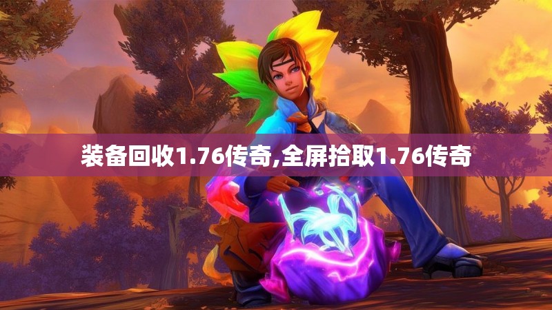 装备回收1.76传奇,全屏拾取1.76传奇