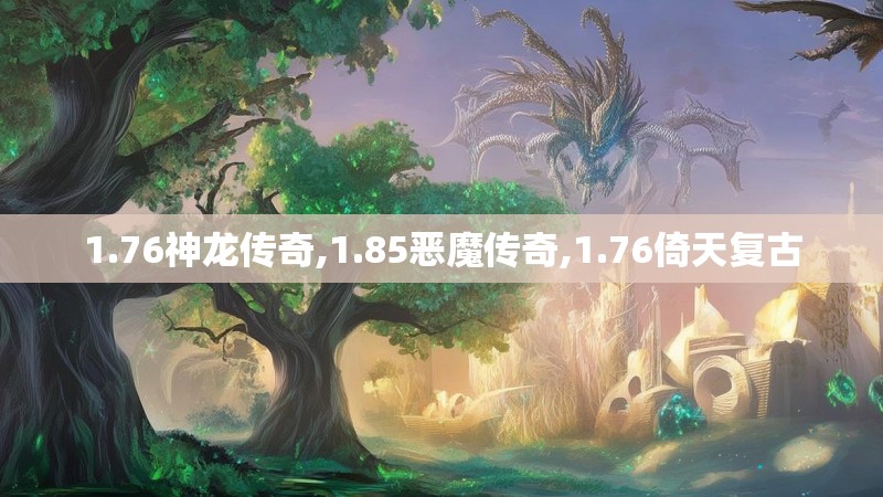 1.76神龙传奇,1.85恶魔传奇,1.76倚天复古