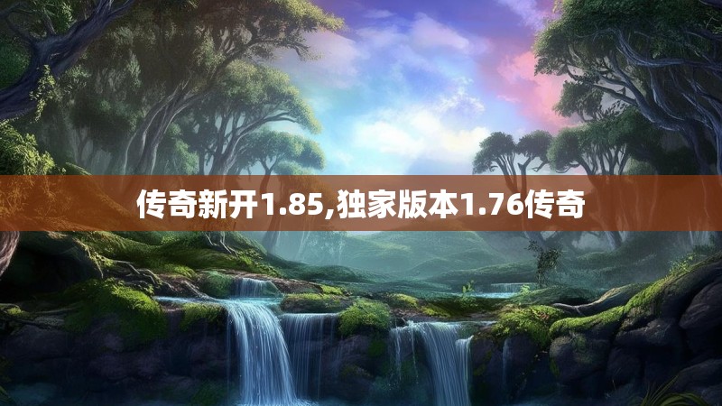 传奇新开1.85,独家版本1.76传奇