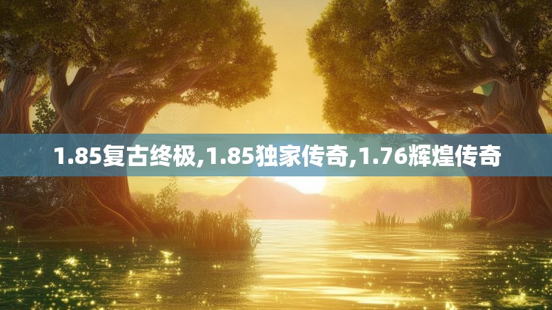 1.85复古终极,1.85独家传奇,1.76辉煌传奇