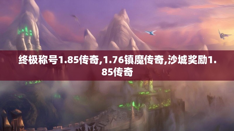 终极称号1.85传奇,1.76镇魔传奇,沙城奖励1.85传奇