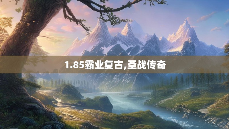 1.85霸业复古,圣战传奇
