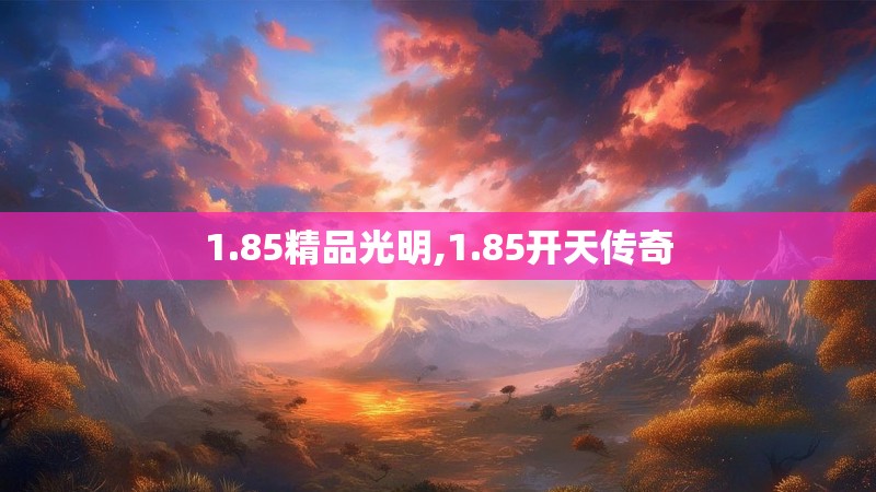 1.85精品光明,1.85开天传奇