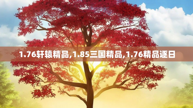 1.76轩辕精品,1.85三国精品,1.76精品逐日