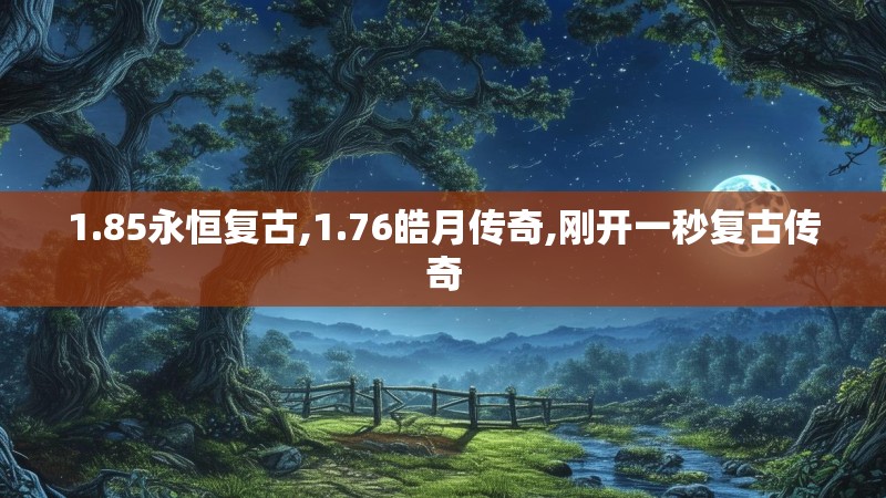 1.85永恒复古,1.76皓月传奇,刚开一秒复古传奇