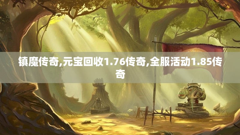 镇魔传奇,元宝回收1.76传奇,全服活动1.85传奇