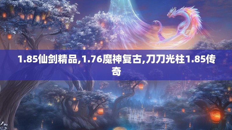 1.85仙剑精品,1.76魔神复古,刀刀光柱1.85传奇