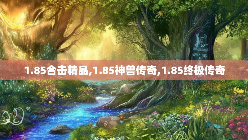 1.85合击精品,1.85神兽传奇,1.85终极传奇