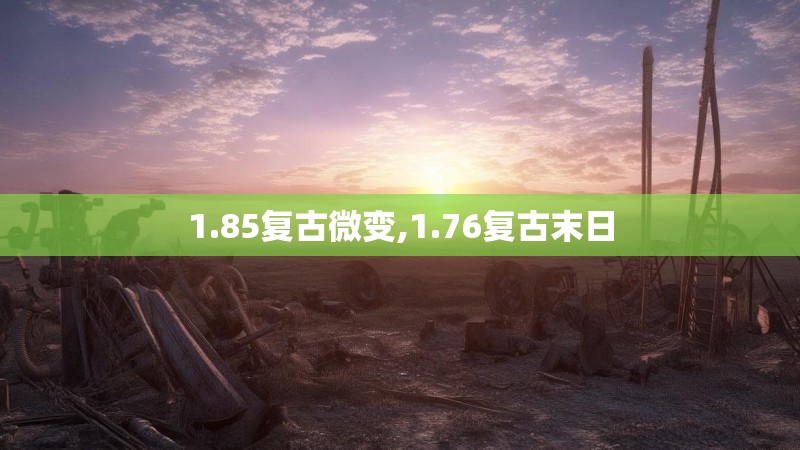1.85复古微变,1.76复古末日