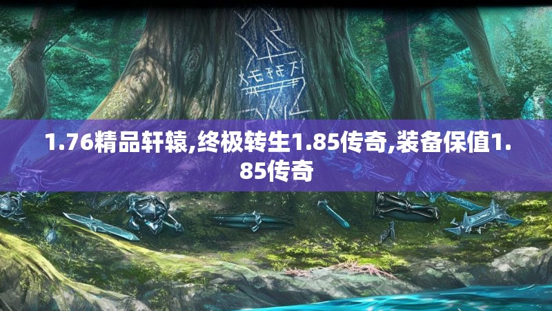 1.76精品轩辕,终极转生1.85传奇,装备保值1.85传奇