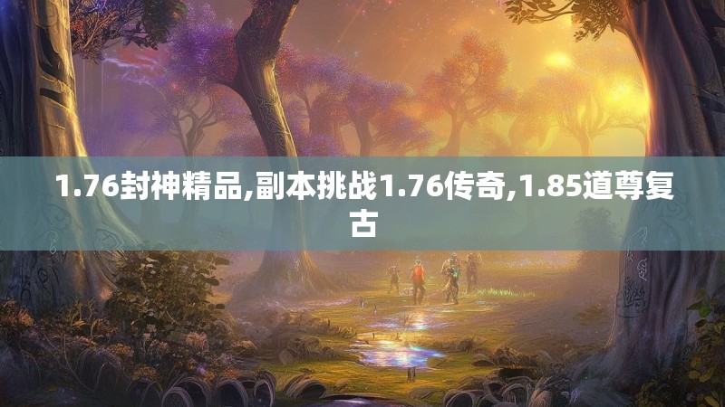 1.76封神精品,副本挑战1.76传奇,1.85道尊复古