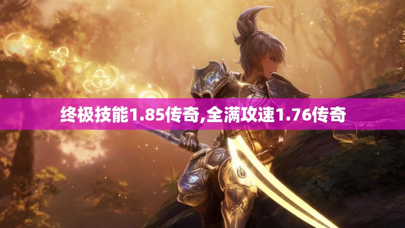 终极技能1.85传奇,全满攻速1.76传奇