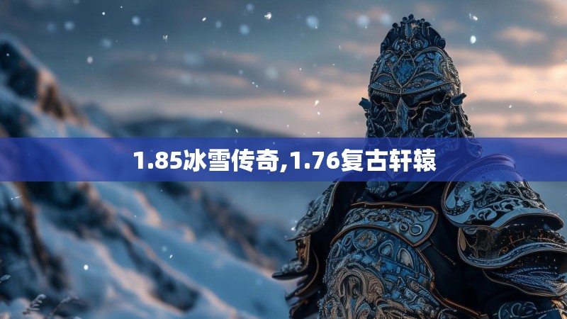 1.85冰雪传奇,1.76复古轩辕