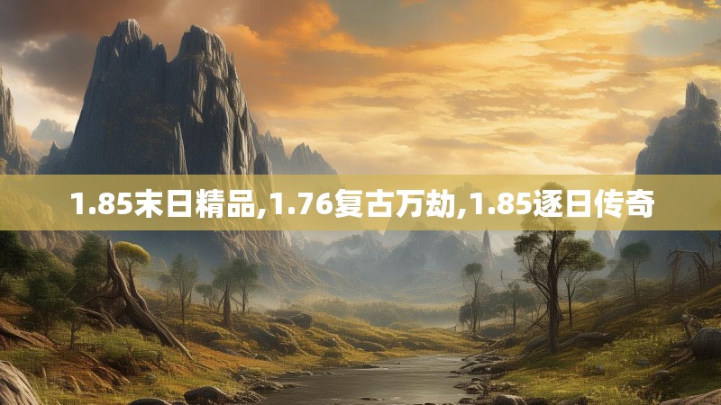 1.85末日精品,1.76复古万劫,1.85逐日传奇