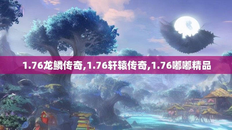 1.76龙鳞传奇,1.76轩辕传奇,1.76嘟嘟精品