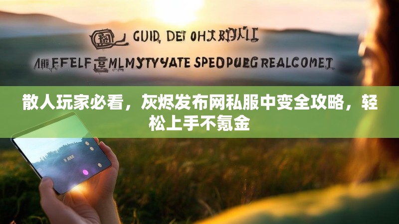 散人玩家必看,灰烬发布网私服中变全攻略,轻松上手不氪金 散人玩家必看,灰烬发布网私服中变全攻略,轻松上手不氪金