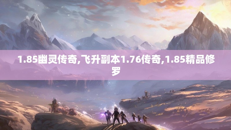 1.85幽灵传奇,飞升副本1.76传奇,1.85精品修罗