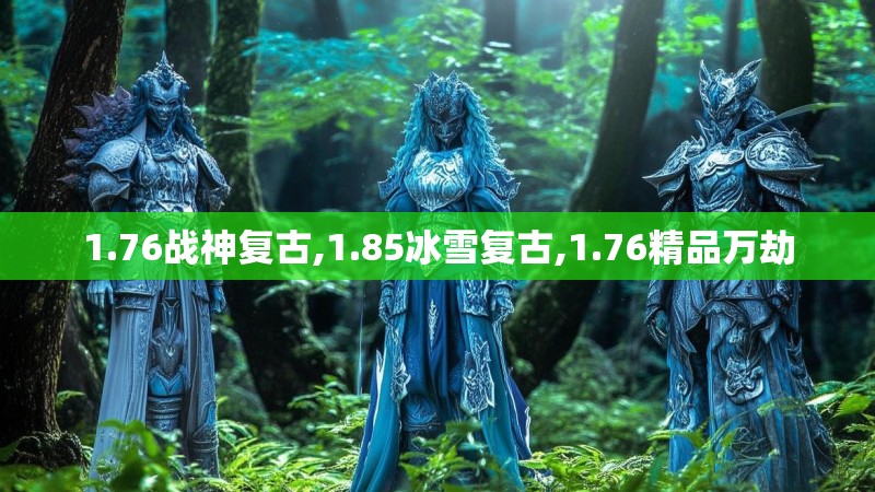 1.76战神复古,1.85冰雪复古,1.76精品万劫