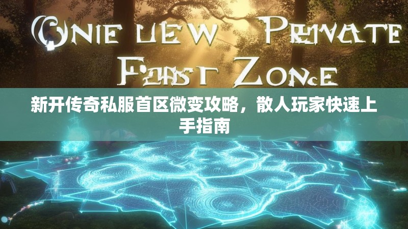 新开传奇私服首区微变攻略，散人玩家快速上手指南
