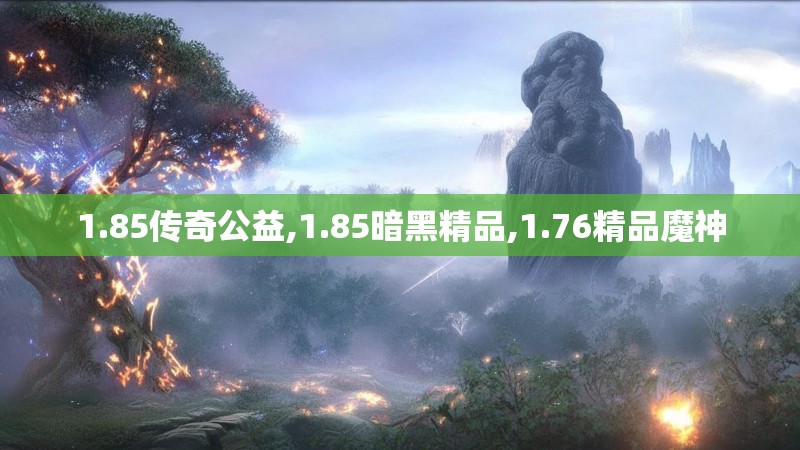 1.85传奇公益,1.85暗黑精品,1.76精品魔神