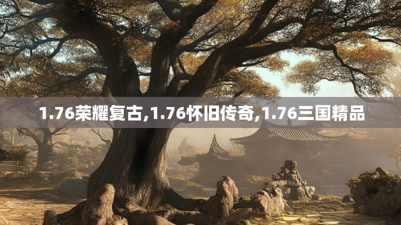 1.76荣耀复古,1.76怀旧传奇,1.76三国精品