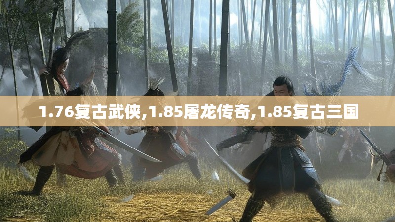 1.76复古武侠,1.85屠龙传奇,1.85复古三国