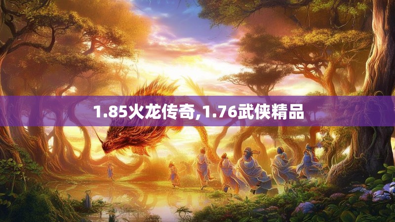 1.85火龙传奇,1.76武侠精品