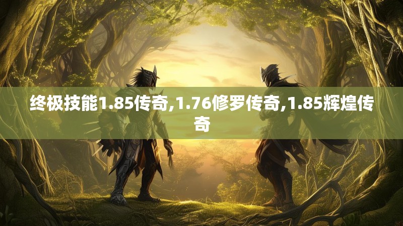 终极技能1.85传奇,1.76修罗传奇,1.85辉煌传奇