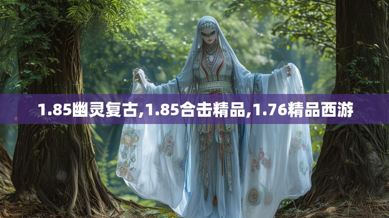 1.85幽灵复古,1.85合击精品,1.76精品西游 1.85幽灵复古,1.85合击精品,1.76精品西游