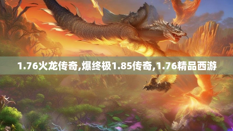 1.76火龙传奇,爆终极1.85传奇,1.76精品西游