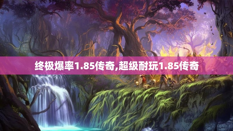 终极爆率1.85传奇,超级耐玩1.85传奇